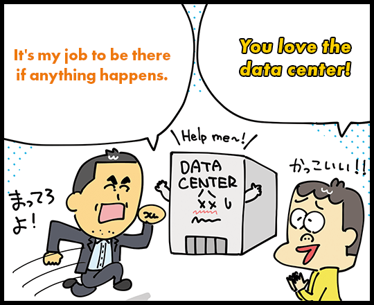 It's my job to be there if anything happens. You love the data center!