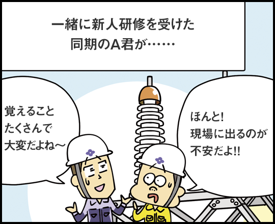 一緒に新人研修を受けた同期のA君が…… 覚えることたくさんで大変だよね～ ほんと！ 現場に出るのが不安だよ！！