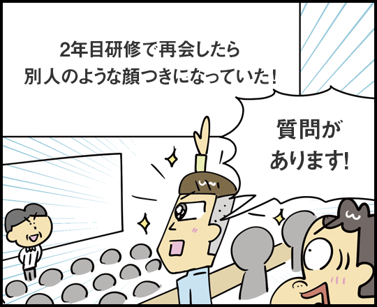 2年目研修で再会したら別人のような顔つきになっていた！ 質問があります！