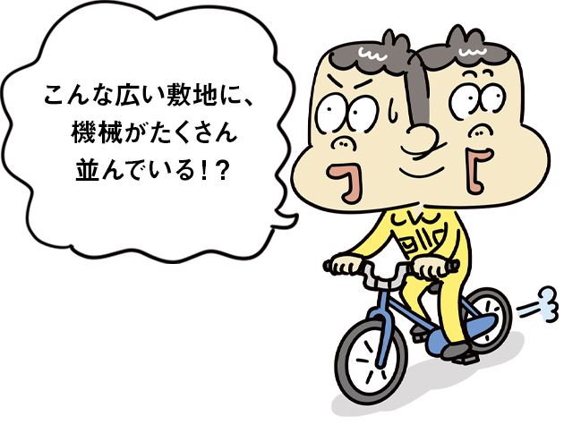 こんな広い敷地に、機械がたくさん並んでいる！？