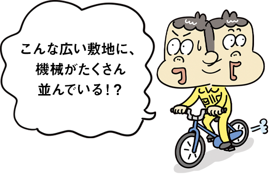 こんな広い敷地に、機械がたくさん並んでいる！？