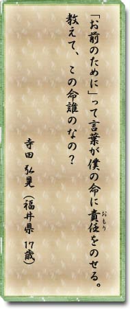 ｢お金のために｣って言葉が僕の命に責任（おもり）をのせる。教えて、この命誰のなの？寺田　弘見(福井県　17歳)