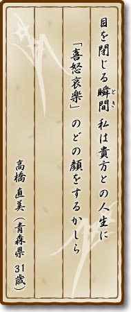 目を閉じる瞬間(とき)私は貴方との人生に「喜怒哀楽」のどの顔をするかしら 高橋直美(青森県・31歳)