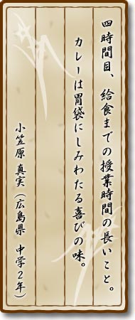 四時間目、給食までの授業時間の長いこと。カレーは胃袋にしみわたる喜びの味。小笠原真実(広島県・中学2年)