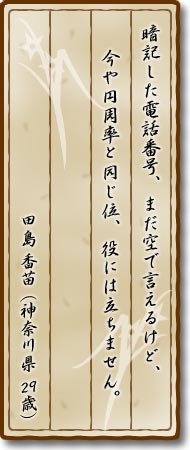 暗記した電話番号、まだ空で言えるけど、今や円周率と同じ位、役には立ちません。田島香苗(神奈川県・29歳)