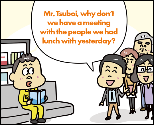Mr. Tsuboi, why don't we have a meeting with the people we had lunch with yesterday? 