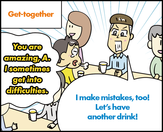 Get-together AYou are amazing, A. I sometimes get into difficulties. I make mistakes, too! Let’s have another drink!