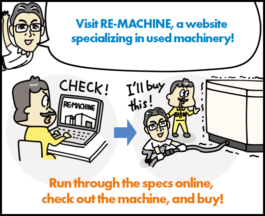 Visit RE-MACHINE, a website specializing in used machinery! Run through the specs online, check out the machine, and buy!