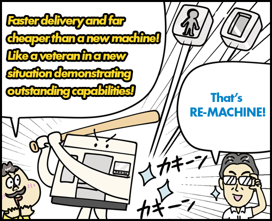 Faster delivery and far cheaper than a new machine! Like a veteran in a new situation demonstrating outstanding capabilities! That’s RE-MACHINE!